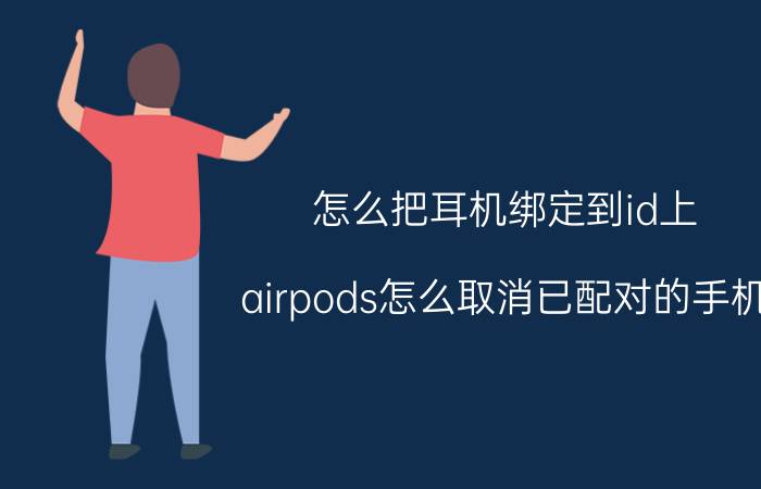 怎么把耳机绑定到id上 airpods怎么取消已配对的手机？